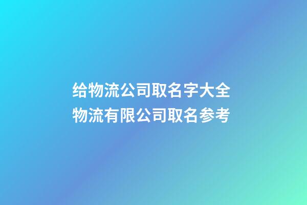 给物流公司取名字大全 物流有限公司取名参考-第1张-公司起名-玄机派